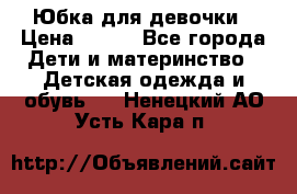 Юбка для девочки › Цена ­ 600 - Все города Дети и материнство » Детская одежда и обувь   . Ненецкий АО,Усть-Кара п.